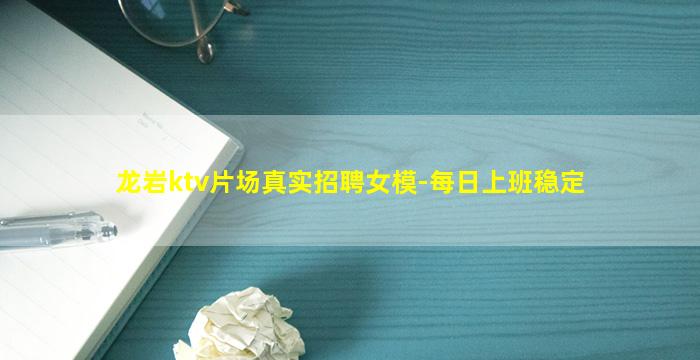 龙岩ktv片场真实招聘女模-每日上班稳定